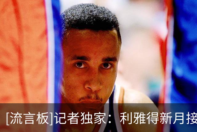 [流言板]记者独家：利雅得新月接触登贝莱经纪人，了解他是否有兴趣